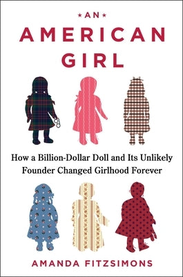 An American Girl: How a Billion-Dollar Doll and Its Unlikely Founder Changed Girlhood Forever by Fitzsimons, Amanda