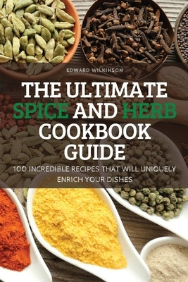 The Ultimate Spice and Herb Cookbook Guide by Edward Wilkinson