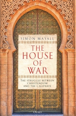 The House of War: The Struggle Between Christendom and the Caliphate by Mayall, Simon