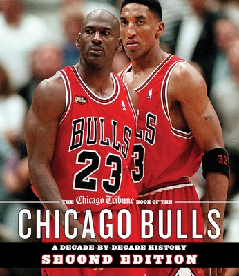 The Chicago Tribune Book of the Chicago Bulls: A Decade-By-Decade History by Staff, Chicago Tribune