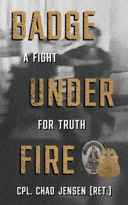 Badge Under Fire: A Fight for Truth by Jensen, Chad
