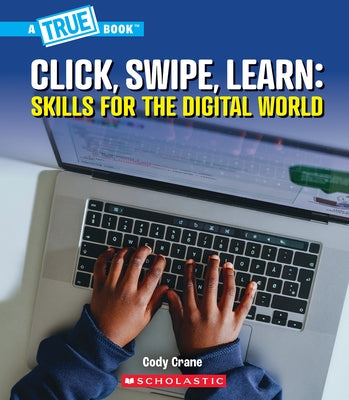 Click, Swipe, Learn: Skills for the Digital World (a True Book: Our Digital World) by Crane, Cody
