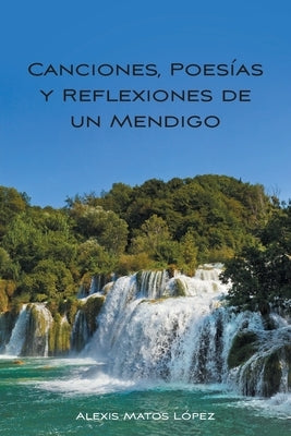 Canciones, Poesías y Reflexiones de un Mendigo by Matos L&#243;pez, Alexis