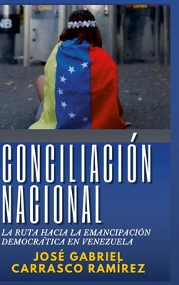 Conciliación Nacional.: La ruta hacia la emancipación democrática en Venezuela. by Carrasco Ram&#195;&#173;rez, Jos&#195;&#169; Gabriel