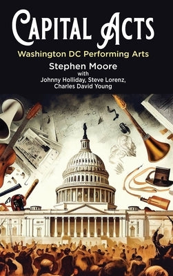 Capital Acts: Washington DC Performing Arts by Moore, Stephen