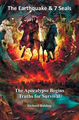 The Earthquake & 7 Seals: The Apocalypse Begins--Truths for Survival by Ruhling, Richard