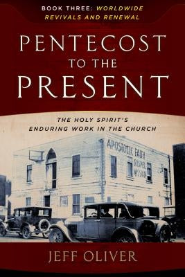 Pentecost to Present-Book 3: Worldwide Revivals and Renewals: The Enduring Work of the Holy Spirit in the Church by Oliver, Jeff