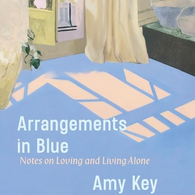 Arrangements in Blue: Notes on Loving and Living Alone by Key, Amy