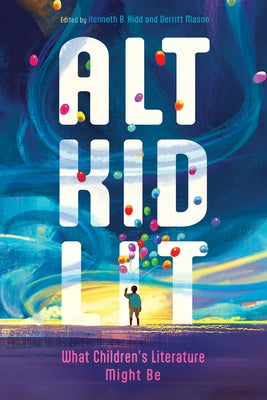 Alt Kid Lit: What Children's Literature Might Be by Kidd, Kenneth B.