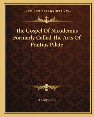 The Gospel Of Nicodemus Formerly Called The Acts Of Pontius Pilate by Anonymous