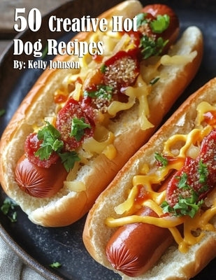 50 Creative Hot Dog Recipes by Johnson, Kelly