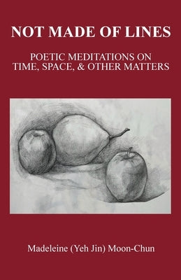 Not Made of Lines: Poetic Meditations on Time, Space, & Other Matters by Moon-Chun, Madeleine