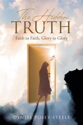 The Hidden Truth: Faith to Faith, Glory to Glory by Posey-Steele, Denise