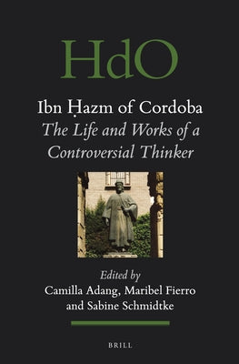 Ibn &#7716;azm of Cordoba: The Life and Works of a Controversial Thinker by Adang, Camilla