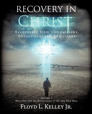 Recovery In Christ Recovering from Compulsions, Obsessions and Addictions. by Kelley, Floyd L., Jr.