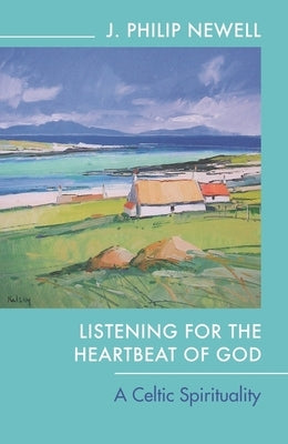Listening for the Heartbeat of God: A Celtic Spirituality by Newell, J. Philip