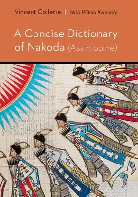A Concise Dictionary of Nakoda (Assiniboine) by Collette, Vincent