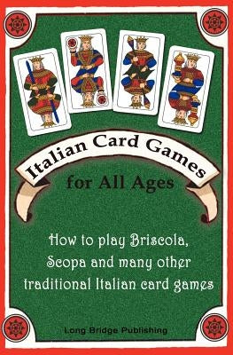 Italian Card Games for All Ages: How to Play Briscola, Scopa and Many Other Traditional Italian Card Games by Long Bridge Publishing