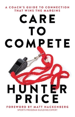 Care to Compete: A Coach's Guide to Connection That Wins the Margins by Price, Hunter