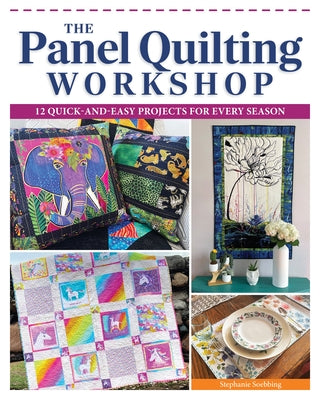 The Panel Quilting Workshop: 12 Quick-And-Easy Projects for Every Season by Soebbing, Stephanie