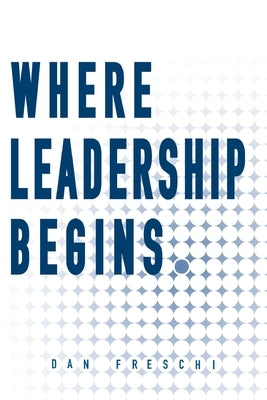 Where Leadership Begins by Freschi, Dan