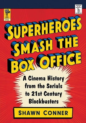 Superheroes Smash the Box Office: A Cinema History from the Serials to 21st Century Blockbusters by Conner, Shawn