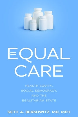 Equal Care: Health Equity, Social Democracy, and the Egalitarian State by Berkowitz, Seth A.