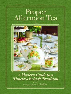 Proper Afternoon Tea: A Modern Guide to a Timeless British Tradition by Teatime