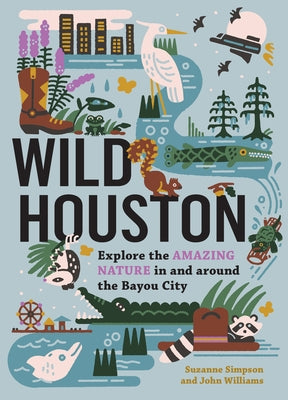 Wild Houston: Explore the Amazing Nature in and Around the Bayou City by Simpson, Suzanne