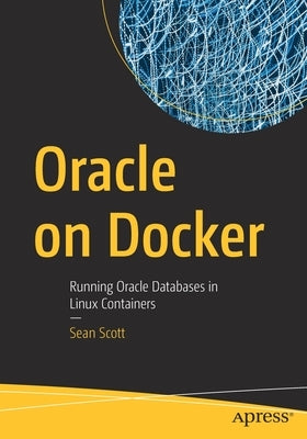 Oracle on Docker: Running Oracle Databases in Linux Containers by Scott, Sean