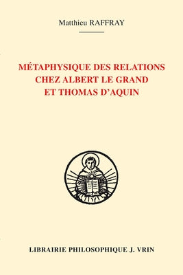 Metaphysique Des Relations Chez Albert Le Grand Et Thomas d'Aquin by Raffray, Matthieu