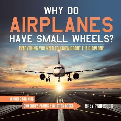 Why Do Airplanes Have Small Wheels? Everything You Need to Know About The Airplane - Vehicles for Kids Children's Planes & Aviation Books by Baby Professor