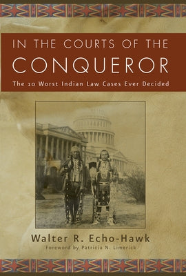 In the Courts of the Conquerer: The 10 Worst Indian Law Cases Ever Decided by Echo-Hawk, Walter R.