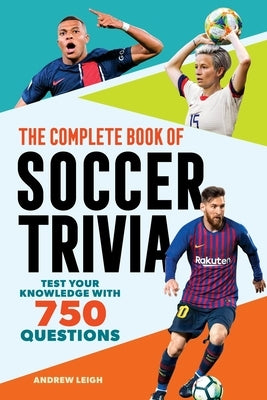 The Complete Book of Soccer Trivia: Test Your Knowledge with 750 Questions by Leigh, Andrew