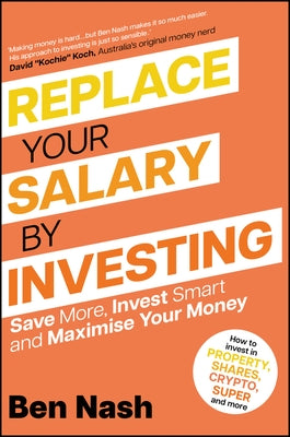 Replace Your Salary by Investing: Save More, Invest Smart and Maximise Your Money by Nash, Ben