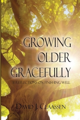 Growing Older Gracefully: 31 Reflections on Finishing Well by Claassen, David J.