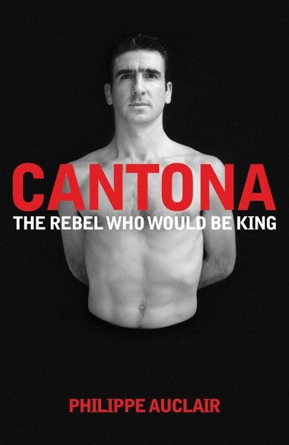 Cantona: The Rebel Who Would Be King by Auclair, Philippe