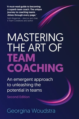 Mastering the Art of Team Coaching (Second Edition): An emergent approach to unleashing the potential in teams by Woudstra, Georgina