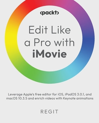 Edit Like a Pro with iMovie: Leverage Apple's free editor for iOS, iPadOS 3.0.1, and macOS 10.3.5 and enrich videos with Keynote animations by Regit