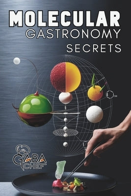 Molecular Gastronomy Secrets: Advanced Techniques for Artistic Modern Cooking: Unlock Culinary Knowledge: Discovering the Wisdom of Flavor Mastering by Chef, Gaba