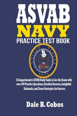 ASVAB NAVY Practice Test Book: A Comprehensive ASVAB Study Guide to Ace the Exam with over 500 Practice Questions, Detailed Answers, Insightful Ratio by Cobos, Dale B.