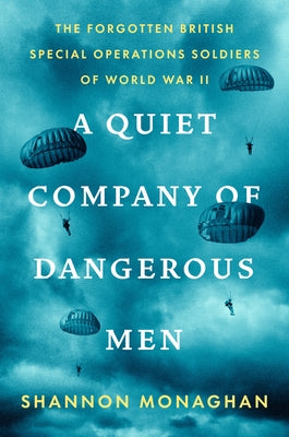 A Quiet Company of Dangerous Men: The Forgotten British Special Operations Soldiers of World War II by Monaghan, Shannon