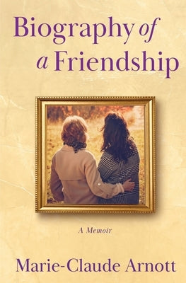 Biography of A Friendship by Arnott, Marie-Claude
