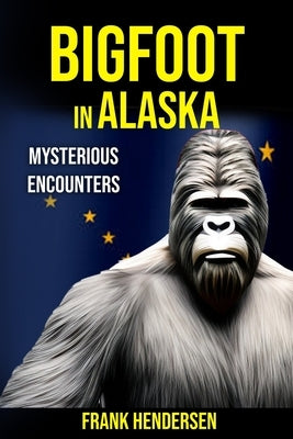 Bigfoot in Alaska: Mysterious Encounters by Hendersen, Frank