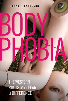 Body Phobia: The Western Roots of Our Fear of Difference by Anderson, Dianna E.