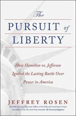 The Pursuit of Liberty: How Hamilton vs. Jefferson Ignited the Lasting Battle Over Power in America by Rosen, Jeffrey