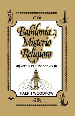Babilonia, Misterio Religioso: Antiguo Y Moderno by Woodrow, Ralph