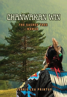 Chanwakan Win: The Sacred Tree Woman by Jerrie Lea Printup