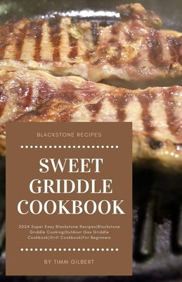 Sweet Griddle Cookbook: 2024 Super Easy Blackstone RecipesBlackstone Griddle Cooking0utdoor Gas Griddle CookbookGrill CookbookFor Beginners by Gilbert, Timm