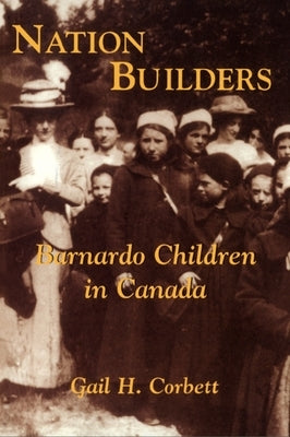 Nation Builders: Barnardo Children in Canada by Corbett, Gail H.